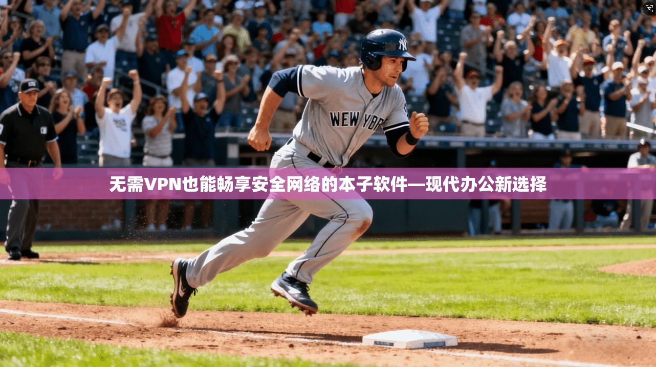 无需VPN也能畅享安全网络的本子软件—现代办公新选择