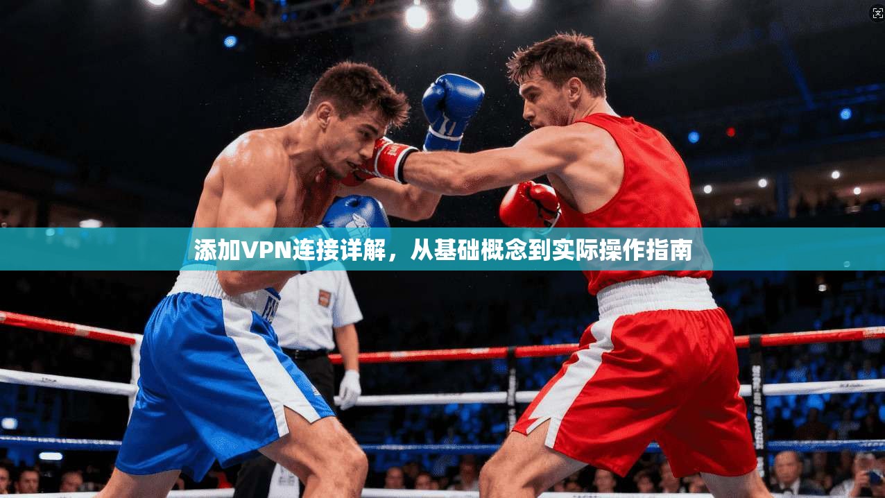 添加VPN连接详解，从基础概念到实际操作指南