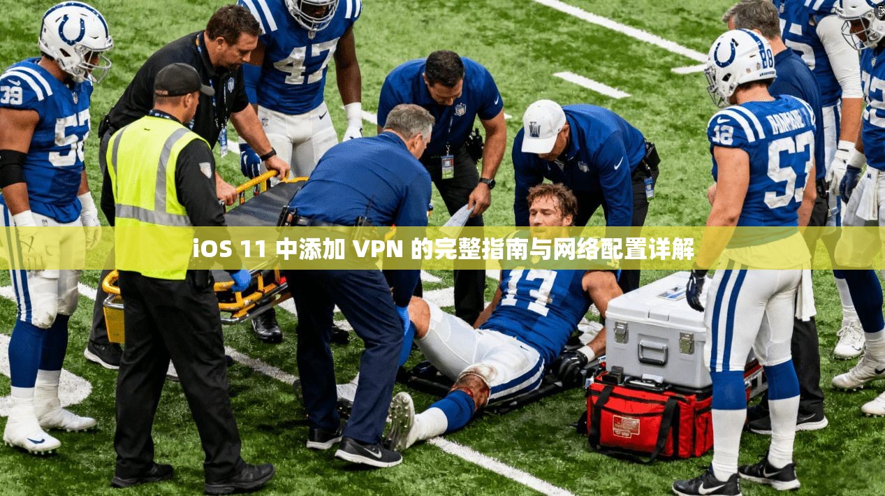 iOS 11 中添加 VPN 的完整指南与网络配置详解