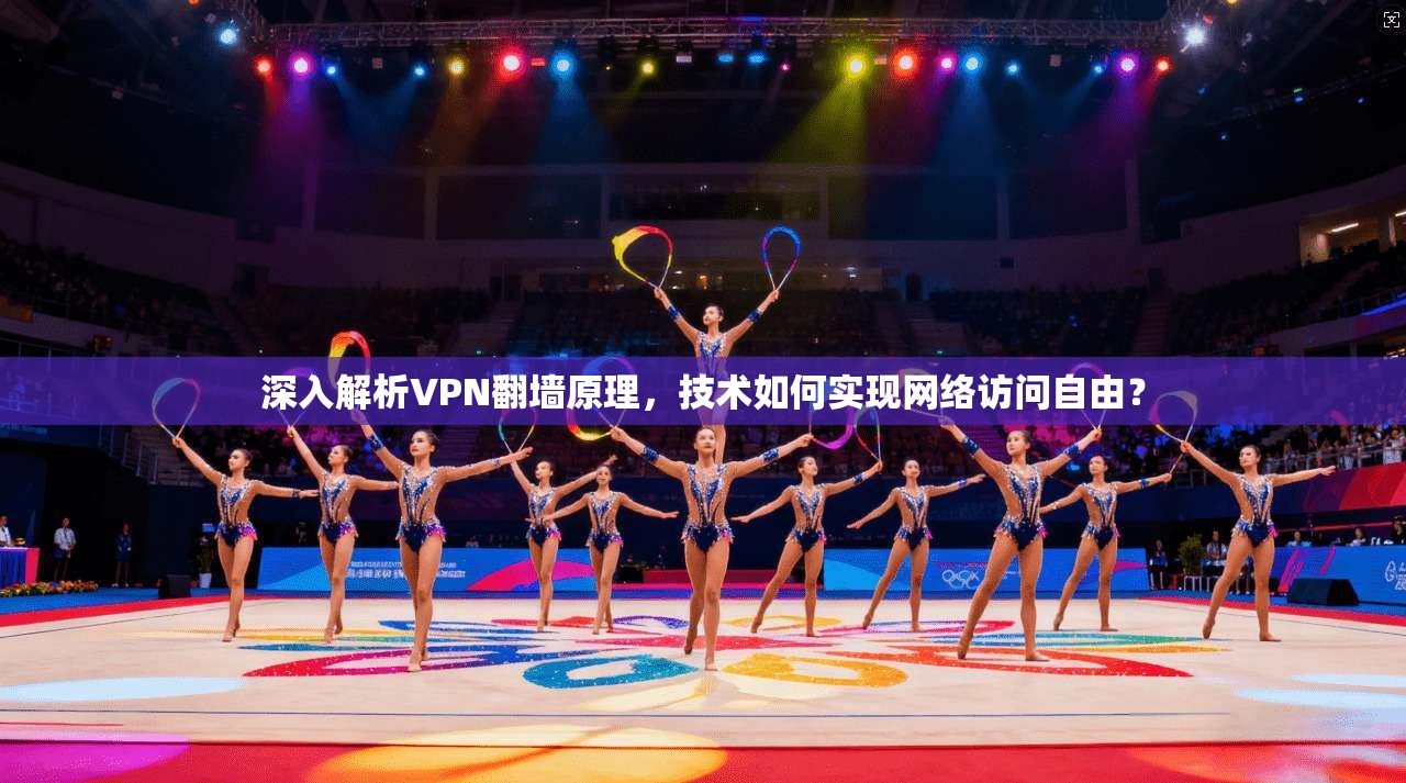 深入解析VPN翻墙原理，技术如何实现网络访问自由？