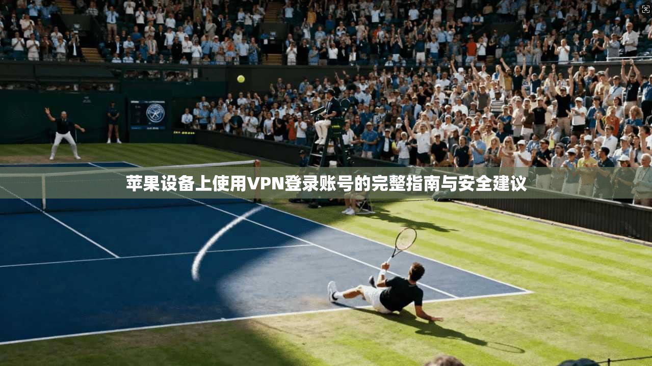 苹果设备上使用VPN登录账号的完整指南与安全建议