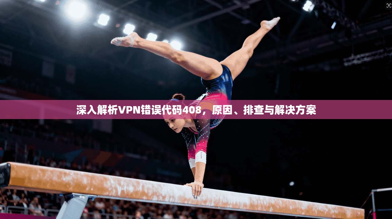 深入解析VPN错误代码408，原因、排查与解决方案