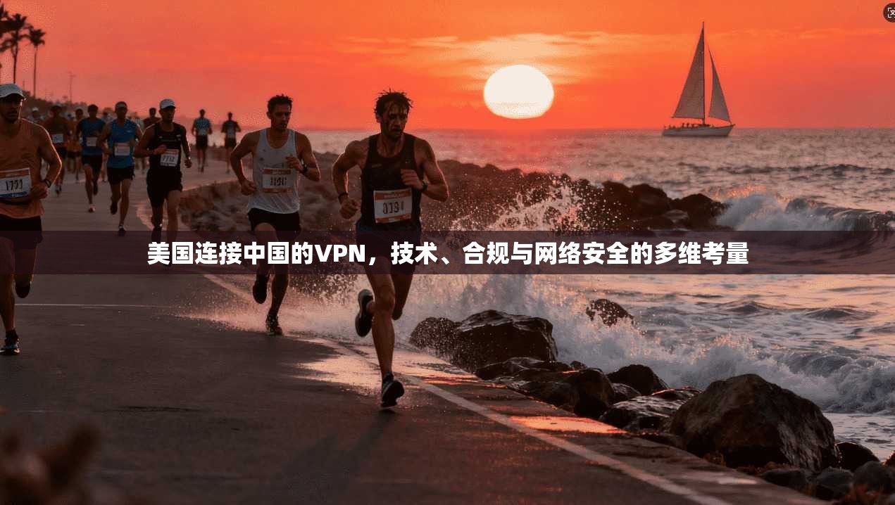 美国连接中国的VPN，技术、合规与网络安全的多维考量