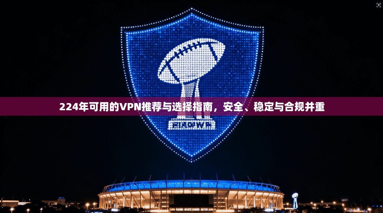 224年可用的VPN推荐与选择指南，安全、稳定与合规并重