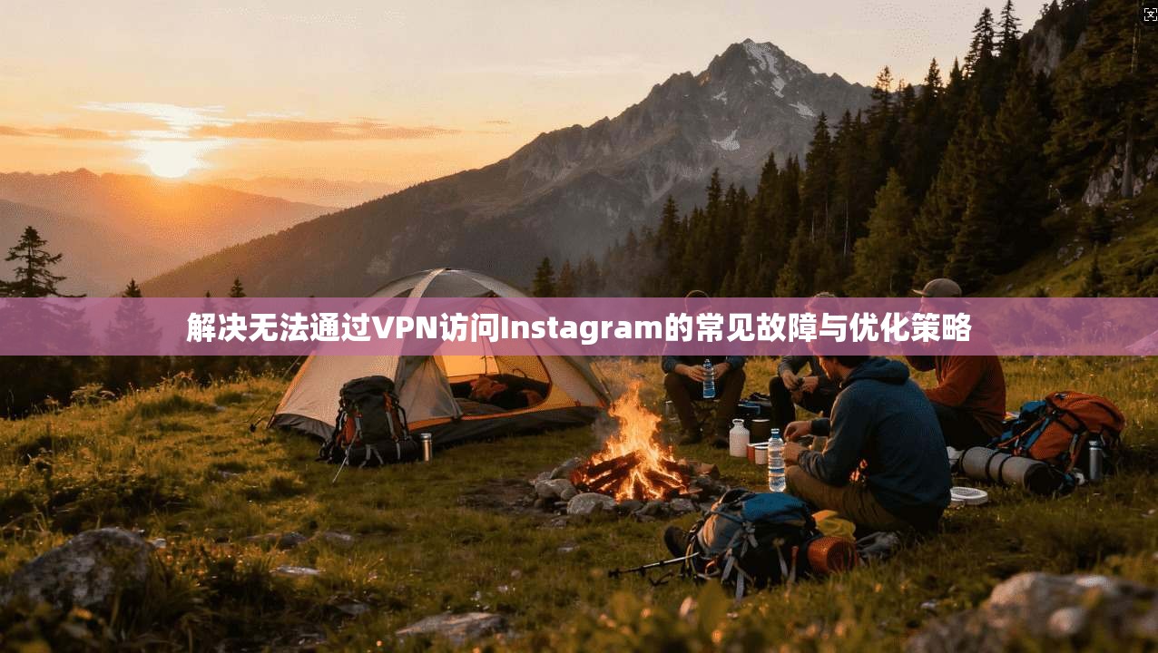 解决无法通过VPN访问Instagram的常见故障与优化策略