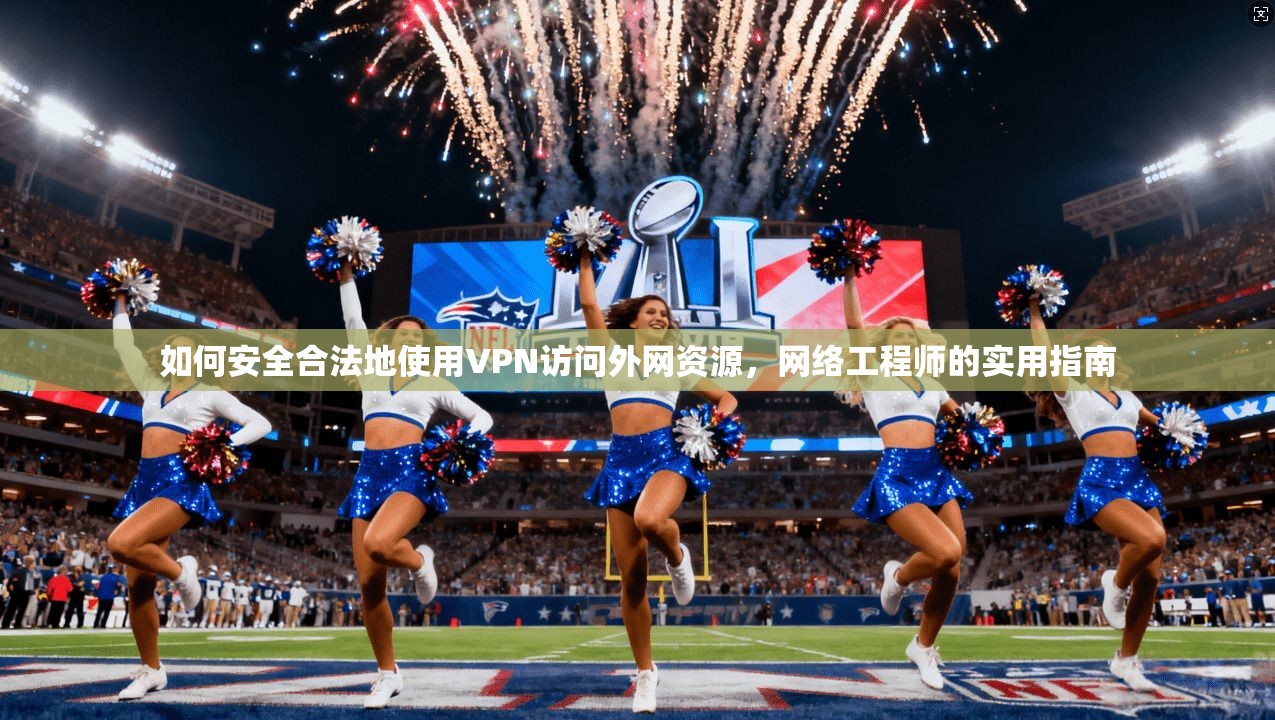 如何安全合法地使用VPN访问外网资源，网络工程师的实用指南