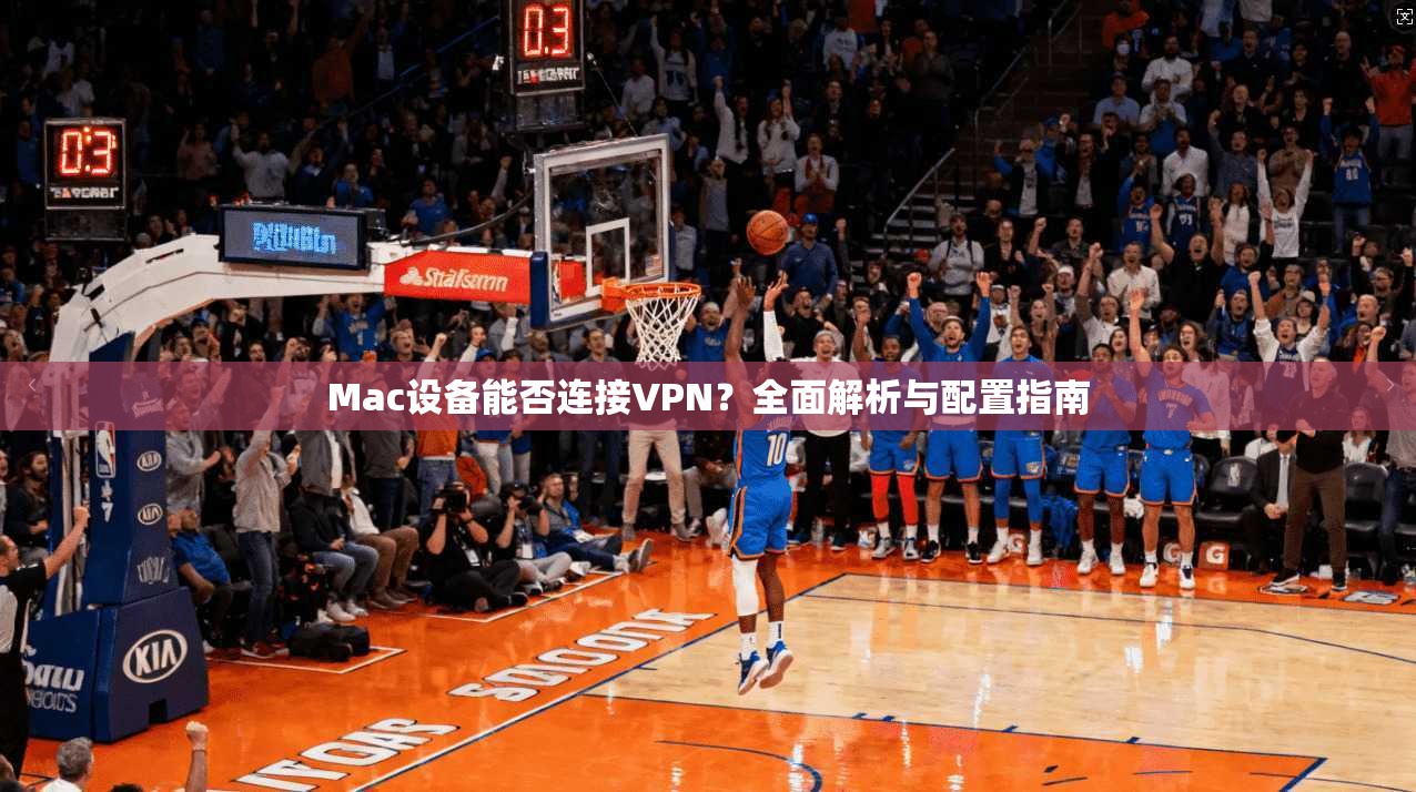 Mac设备能否连接VPN？全面解析与配置指南