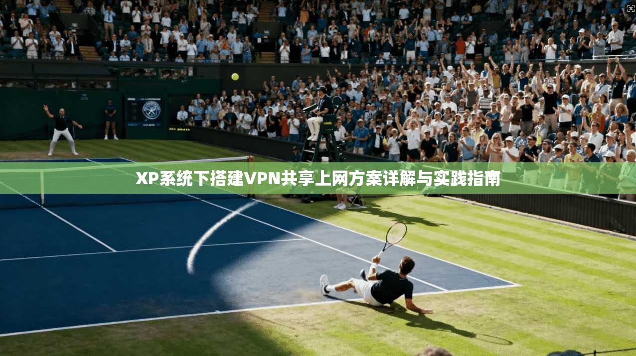XP系统下搭建VPN共享上网方案详解与实践指南