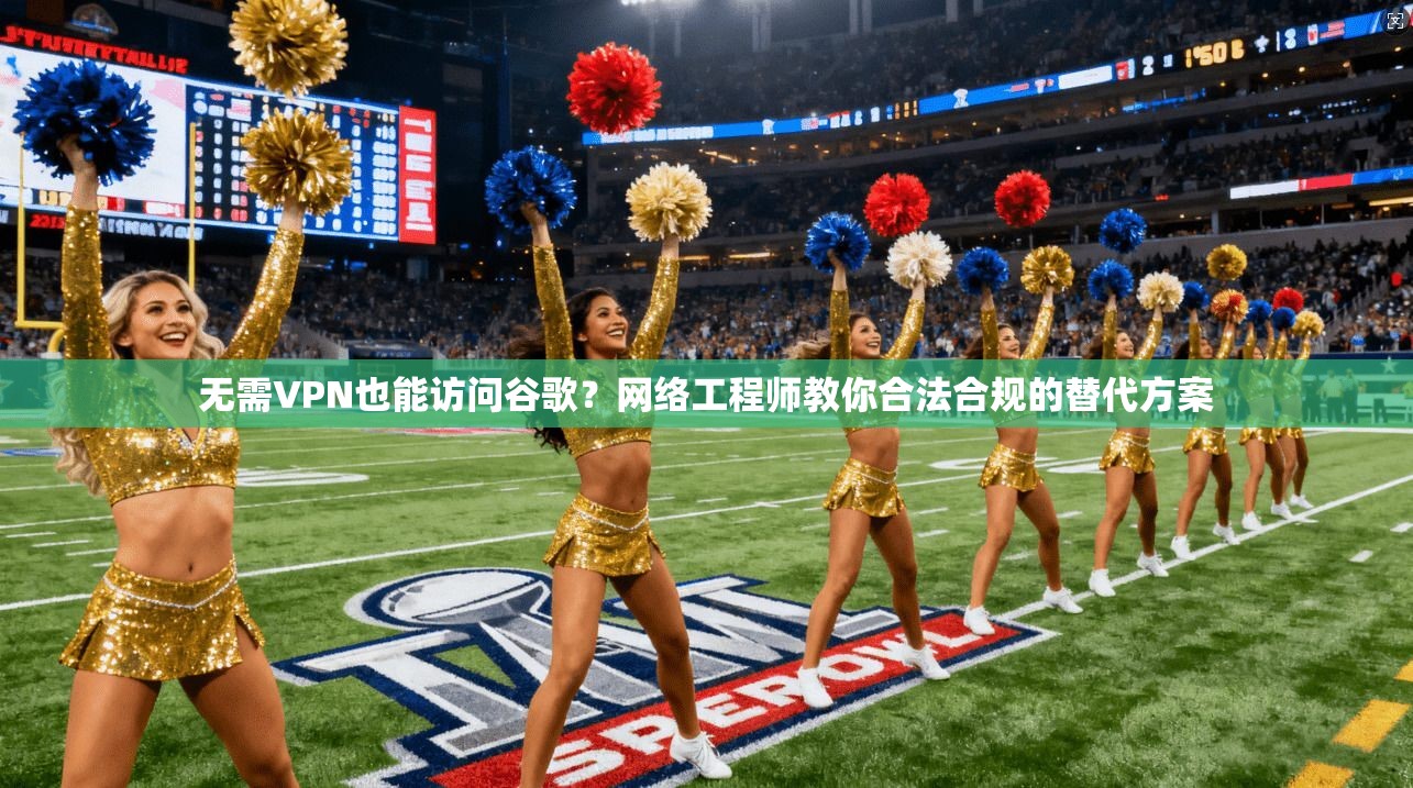 无需VPN也能访问谷歌？网络工程师教你合法合规的替代方案