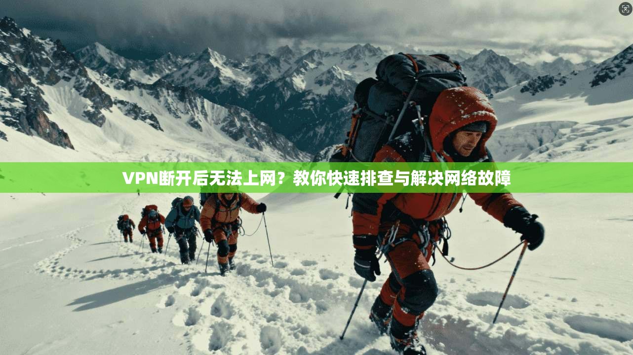 VPN断开后无法上网?教你快速排查与解决网络故障 VPN断开后无法上网?教你快速排查与解决网络故障