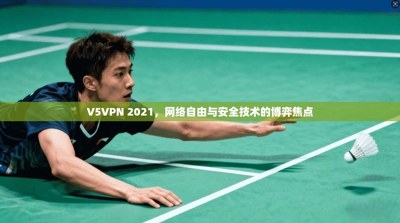 V5VPN 2021,网络自由与安全技术的博弈焦点 V5VPN 2021,网络自由与安全技术的博弈焦点