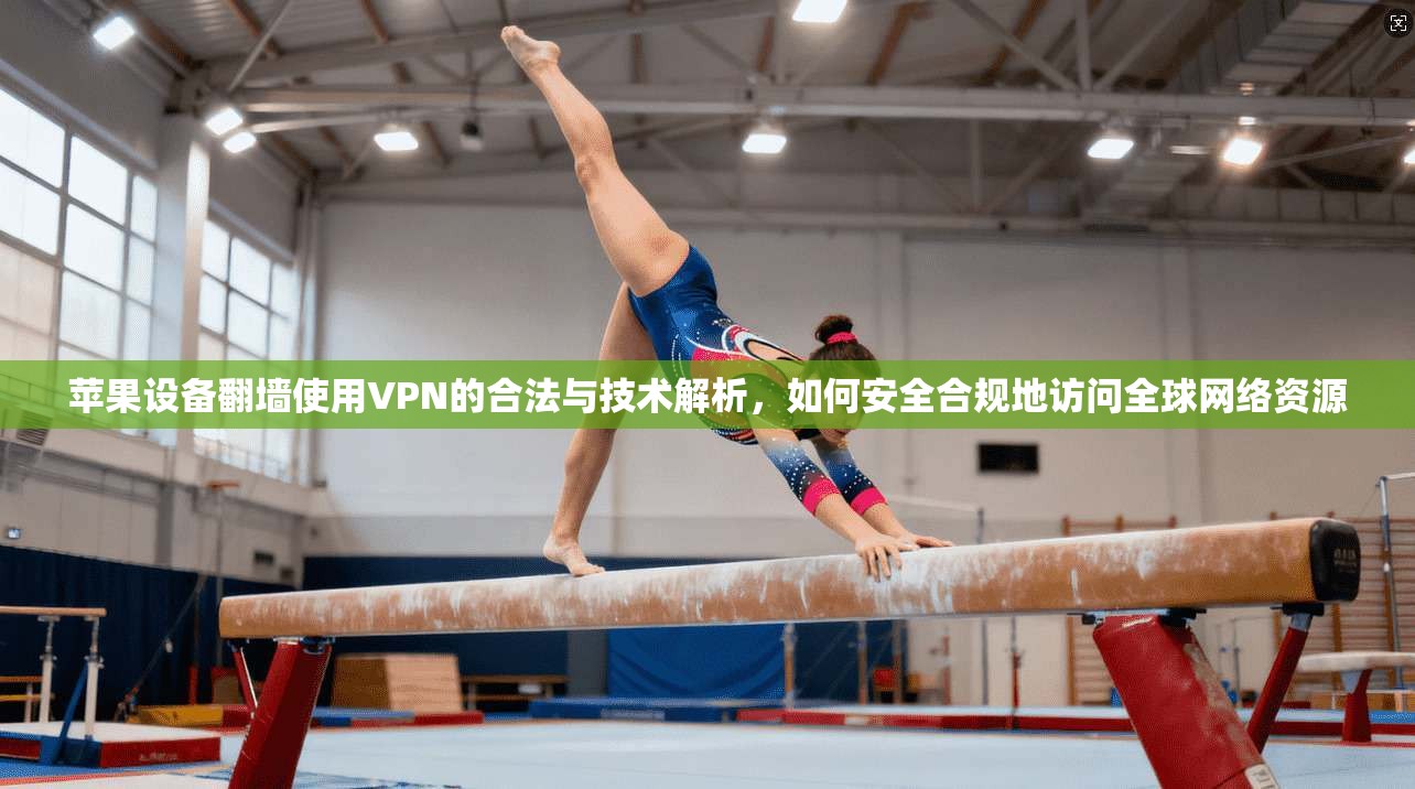 苹果设备翻墙使用VPN的合法与技术解析，如何安全合规地访问全球网络资源