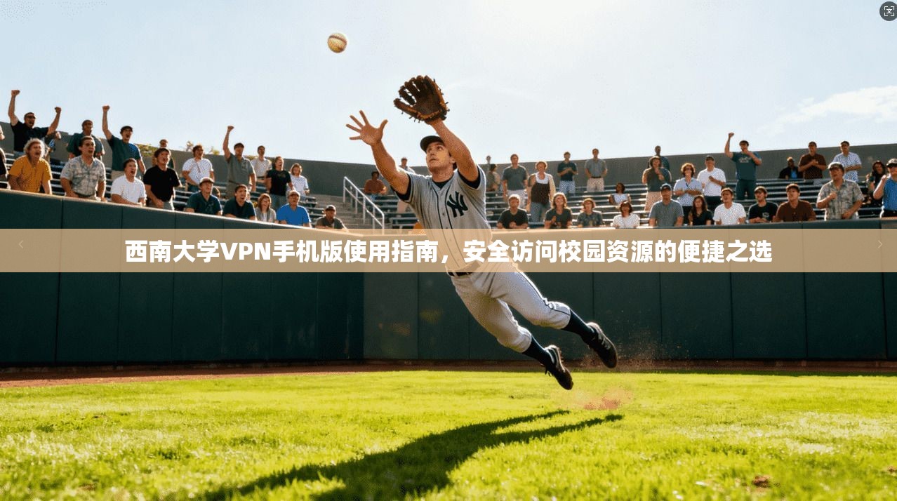 西南大学VPN手机版使用指南，安全访问校园资源的便捷之选