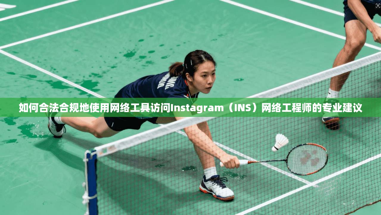 如何合法合规地使用网络工具访问Instagram(INS)网络工程师的专业建议 如何合法合规地使用网络工具访问Instagram(INS)网络工程师的专业建议