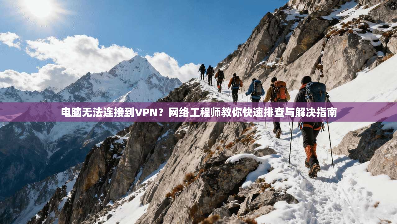 电脑无法连接到VPN？网络工程师教你快速排查与解决指南