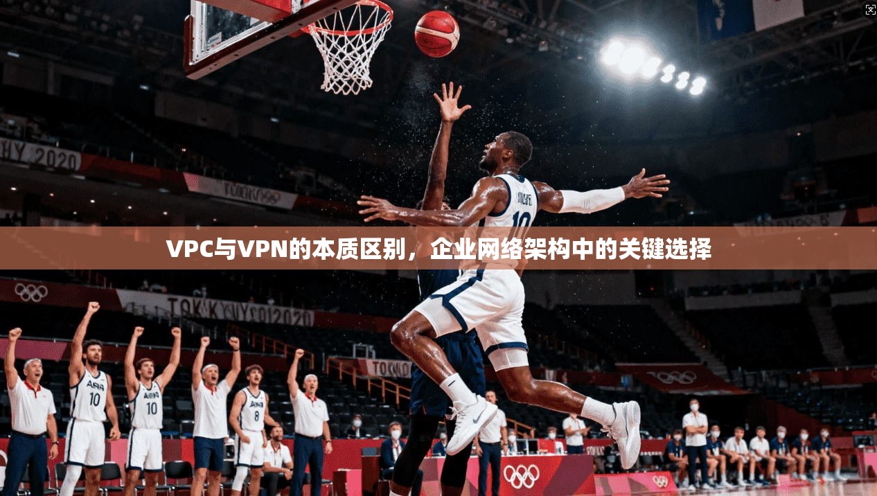 VPC与VPN的本质区别，企业网络架构中的关键选择