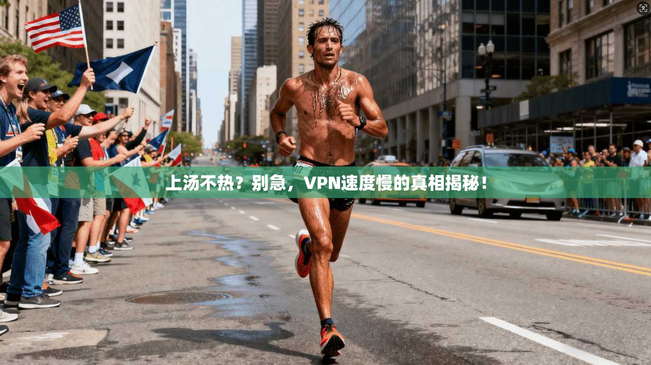 上汤不热？别急，VPN速度慢的真相揭秘！