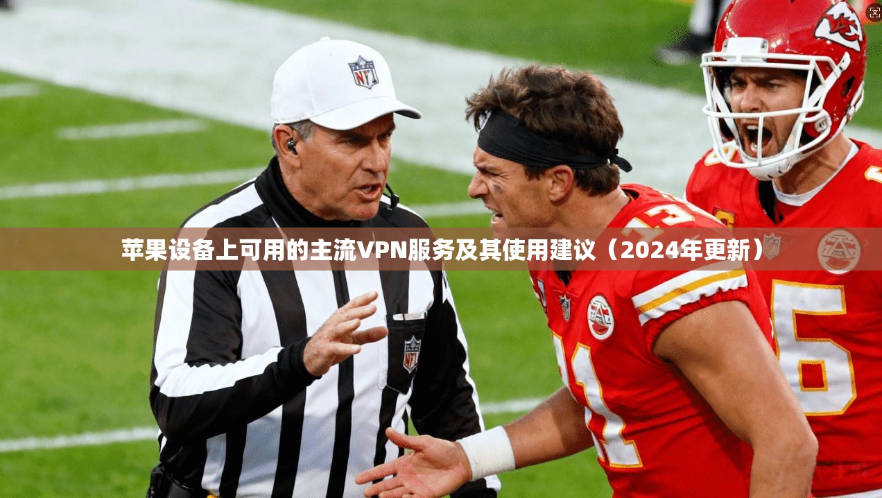 苹果设备上可用的主流VPN服务及其使用建议（2024年更新）