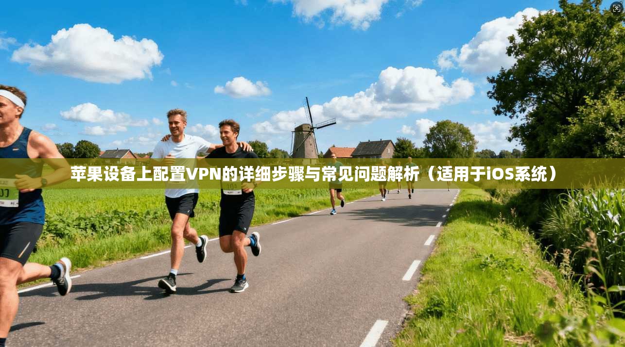 苹果设备上配置VPN的详细步骤与常见问题解析（适用于iOS系统）