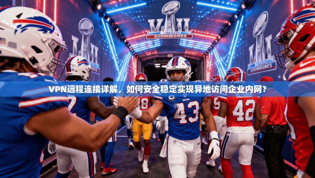 VPN远程连接详解，如何安全稳定实现异地访问企业内网？