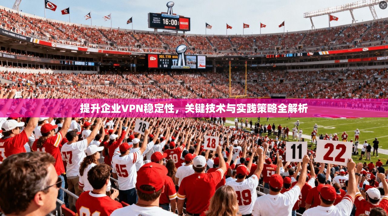提升企业VPN稳定性，关键技术与实践策略全解析