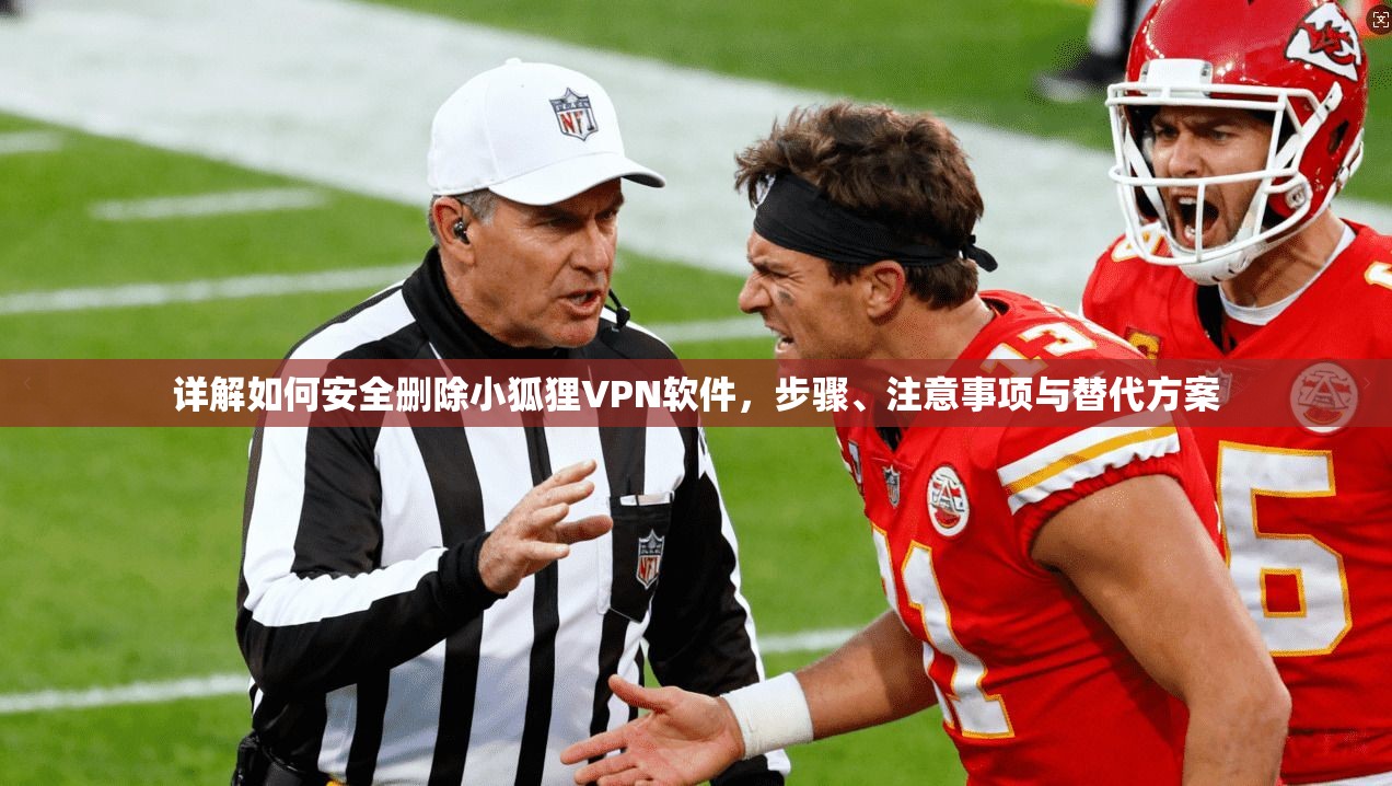 详解如何安全删除小狐狸VPN软件，步骤、注意事项与替代方案