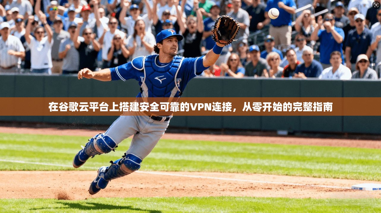 在谷歌云平台上搭建安全可靠的VPN连接，从零开始的完整指南