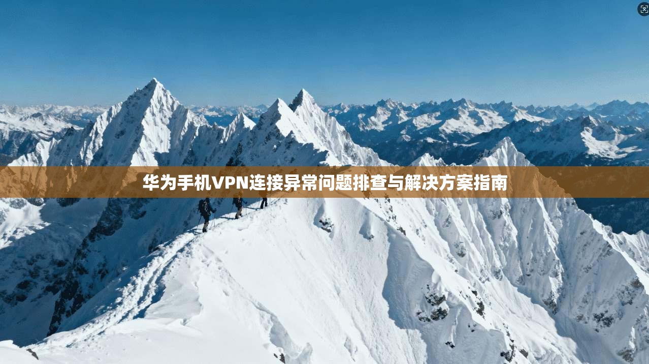 华为手机VPN连接异常问题排查与解决方案指南