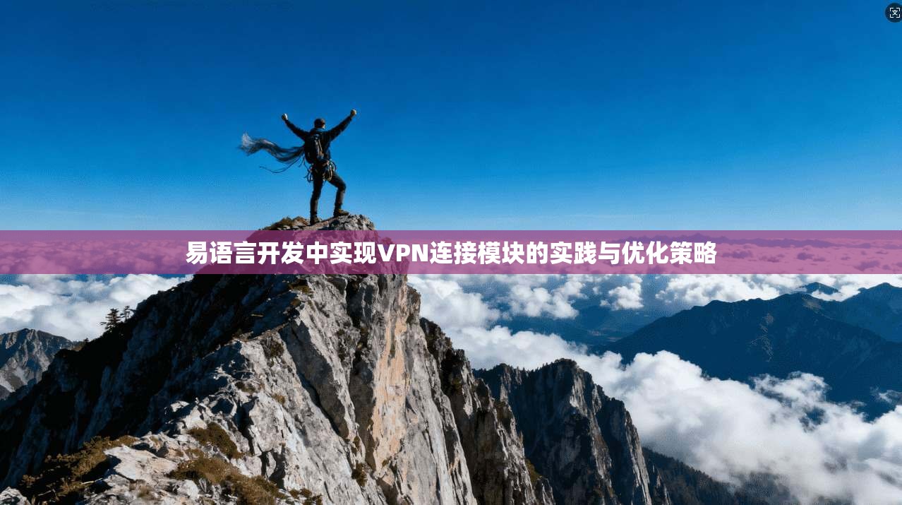 易语言开发中实现VPN连接模块的实践与优化策略