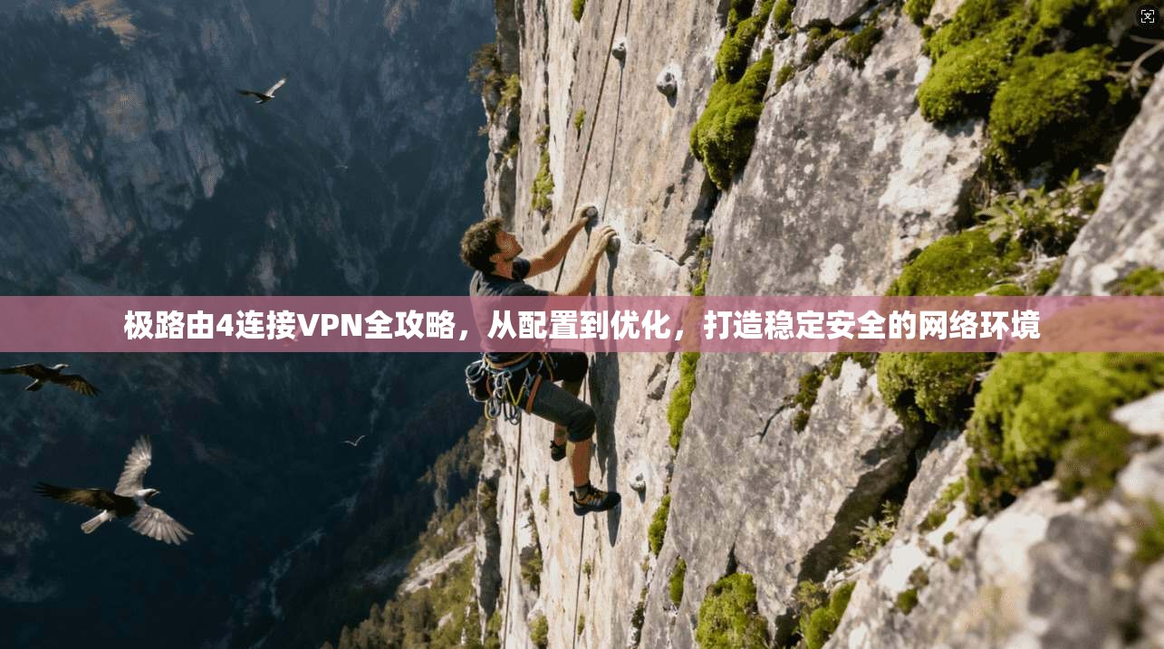 极路由4连接VPN全攻略，从配置到优化，打造稳定安全的网络环境