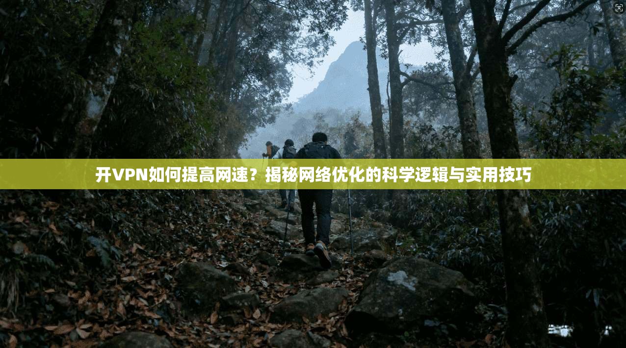 开VPN如何提高网速？揭秘网络优化的科学逻辑与实用技巧