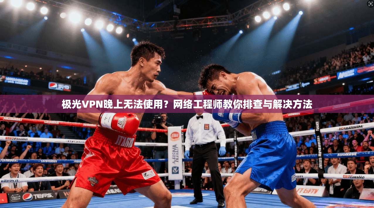 极光VPN晚上无法使用？网络工程师教你排查与解决方法