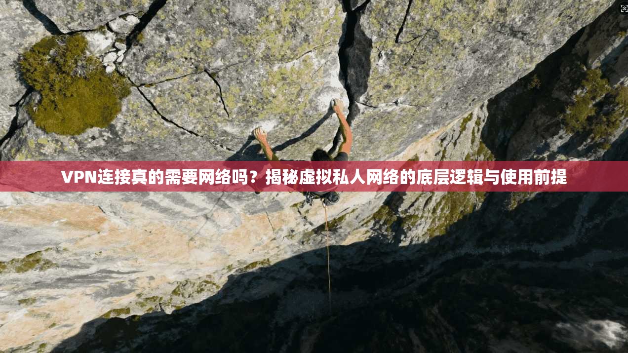 VPN连接真的需要网络吗？揭秘虚拟私人网络的底层逻辑与使用前提