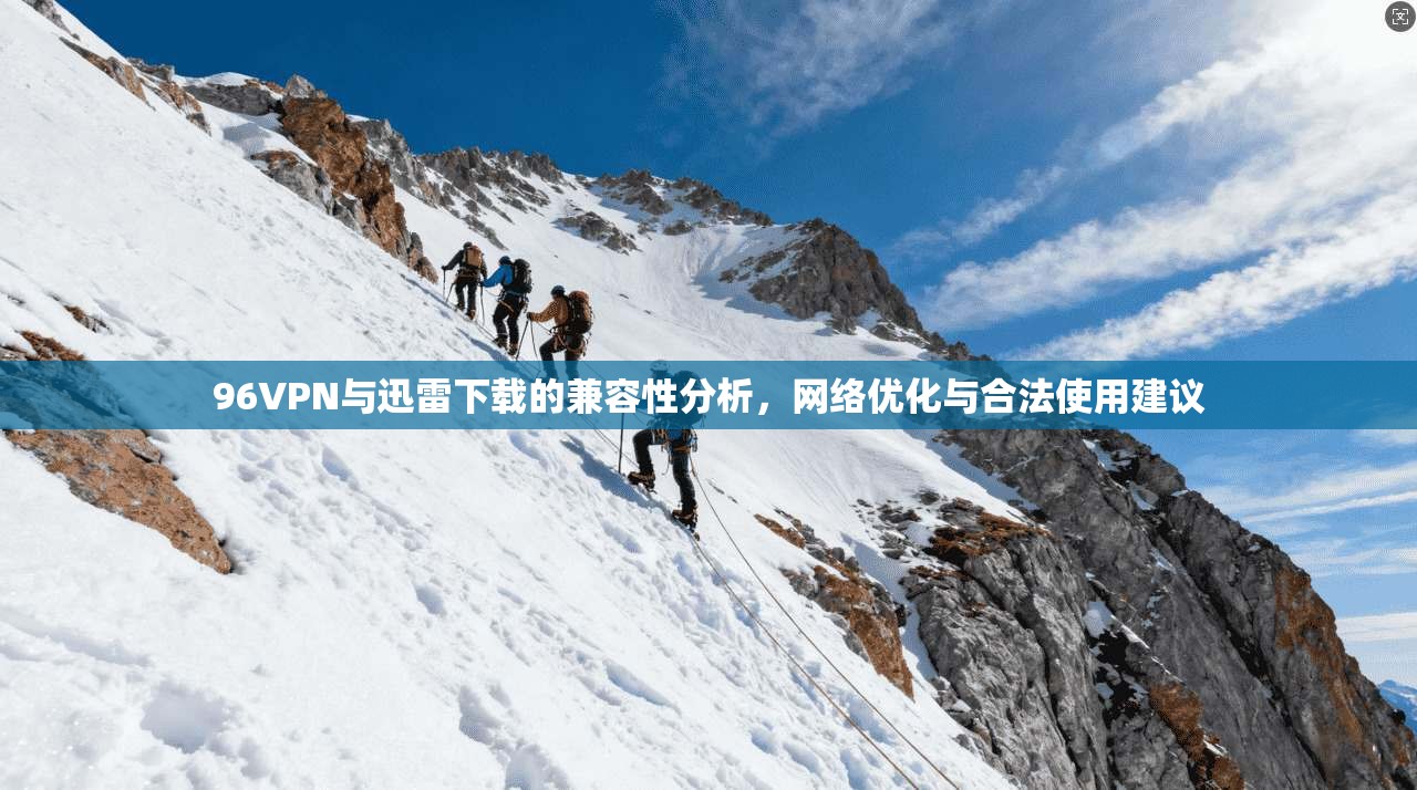 96VPN与迅雷下载的兼容性分析，网络优化与合法使用建议
