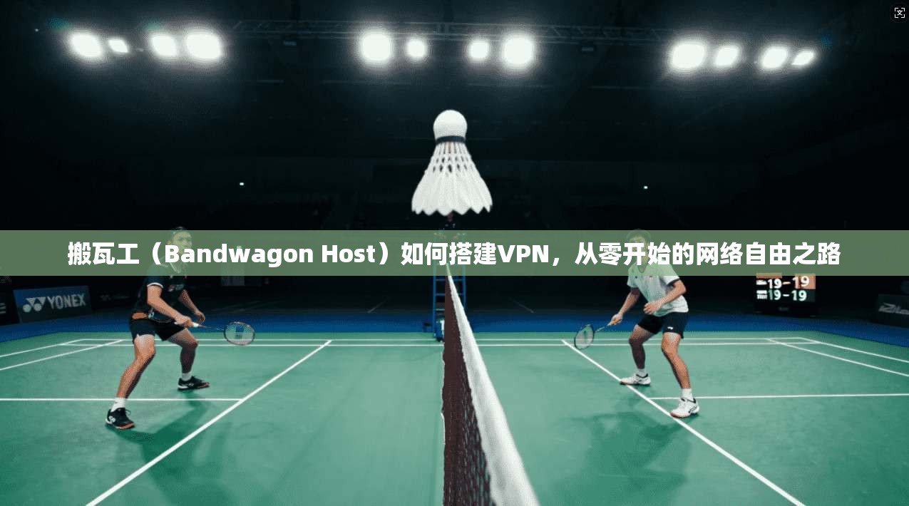 搬瓦工(Bandwagon Host)如何搭建VPN,从零开始的网络自由之路 搬瓦工(Bandwagon Host)如何搭建VPN,从零开始的网络自由之路