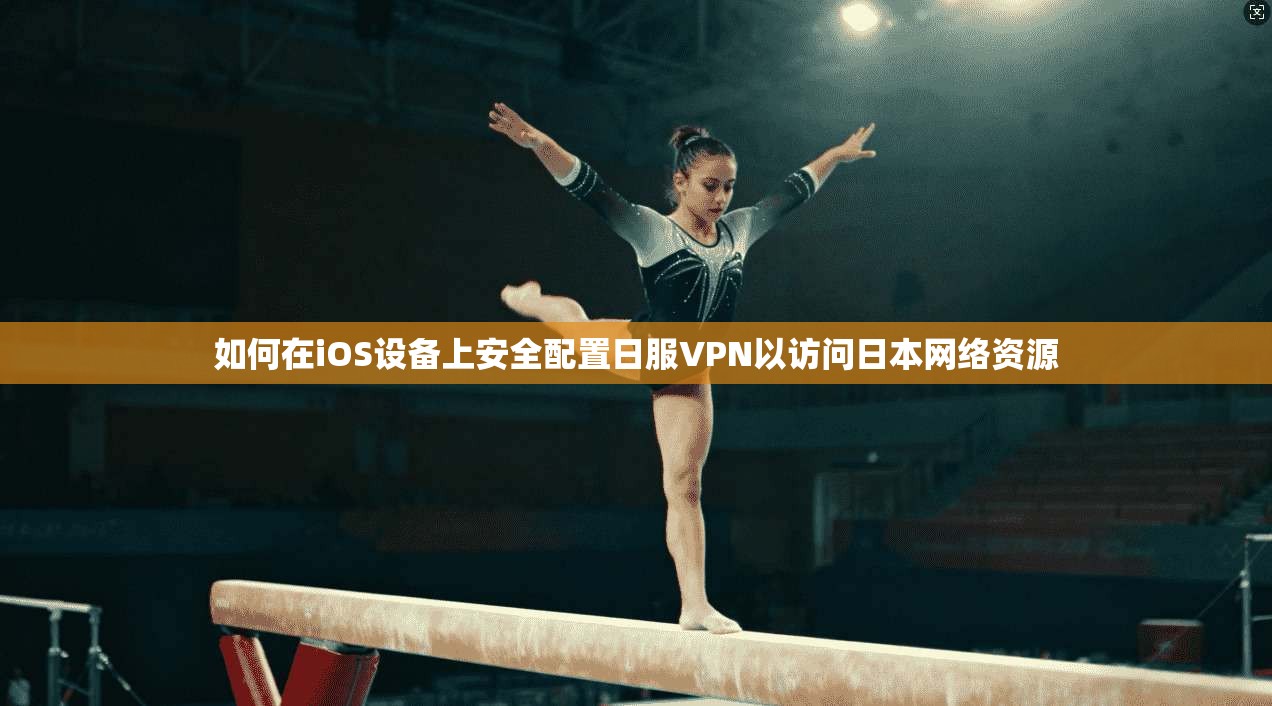 如何在iOS设备上安全配置日服VPN以访问日本网络资源