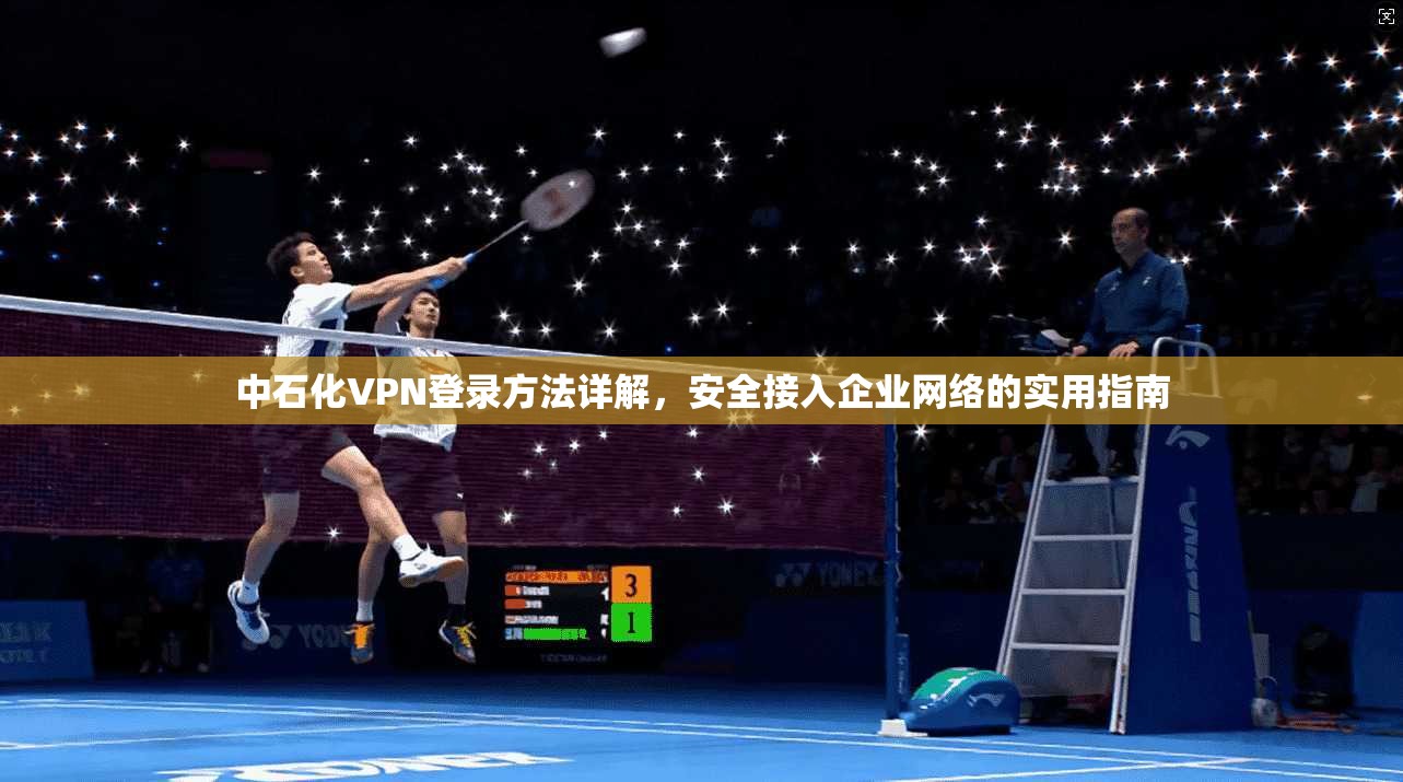 中石化VPN登录方法详解，安全接入企业网络的实用指南