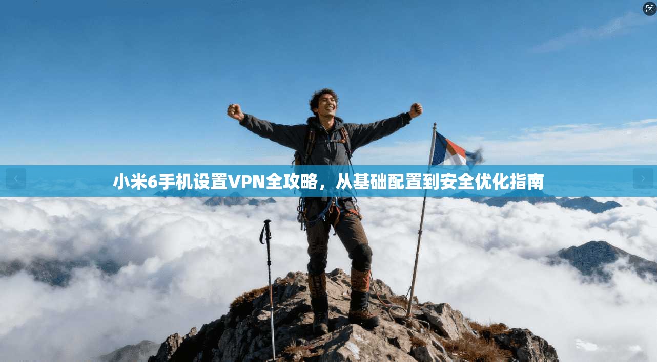 小米6手机设置VPN全攻略,从基础配置到安全优化指南 小米6手机设置VPN全攻略,从基础配置到安全优化指南