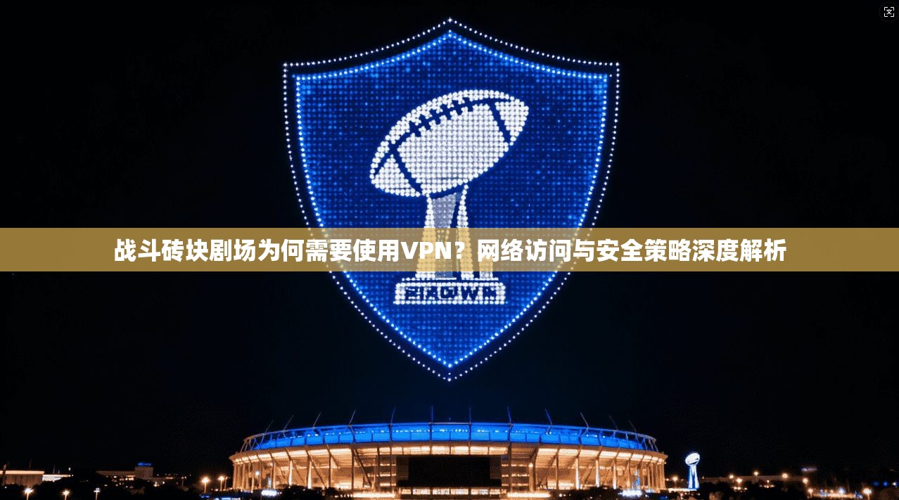 战斗砖块剧场为何需要使用VPN?网络访问与安全策略深度解析 战斗砖块剧场为何需要使用VPN?网络访问与安全策略深度解析