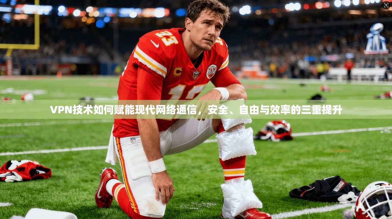 VPN技术如何赋能现代网络通信,安全、自由与效率的三重提升 VPN技术如何赋能现代网络通信,安全、自由与效率的三重提升