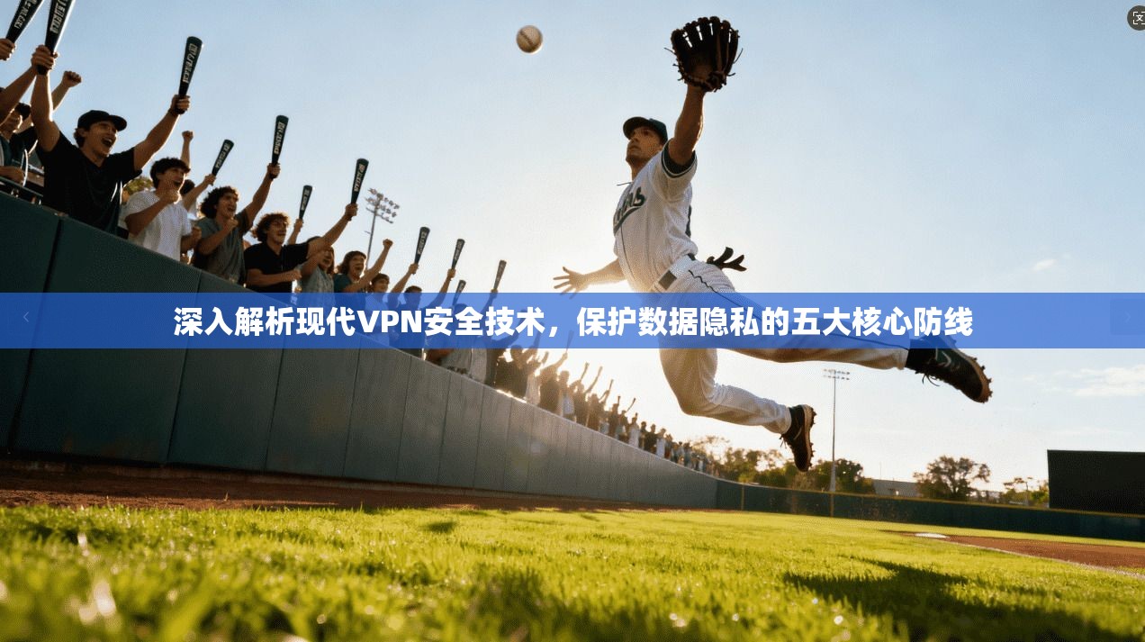 深入解析现代VPN安全技术，保护数据隐私的五大核心防线