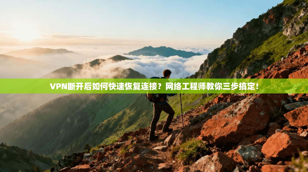 VPN断开后如何快速恢复连接?网络工程师教你三步搞定! VPN断开后如何快速恢复连接?网络工程师教你三步搞定!