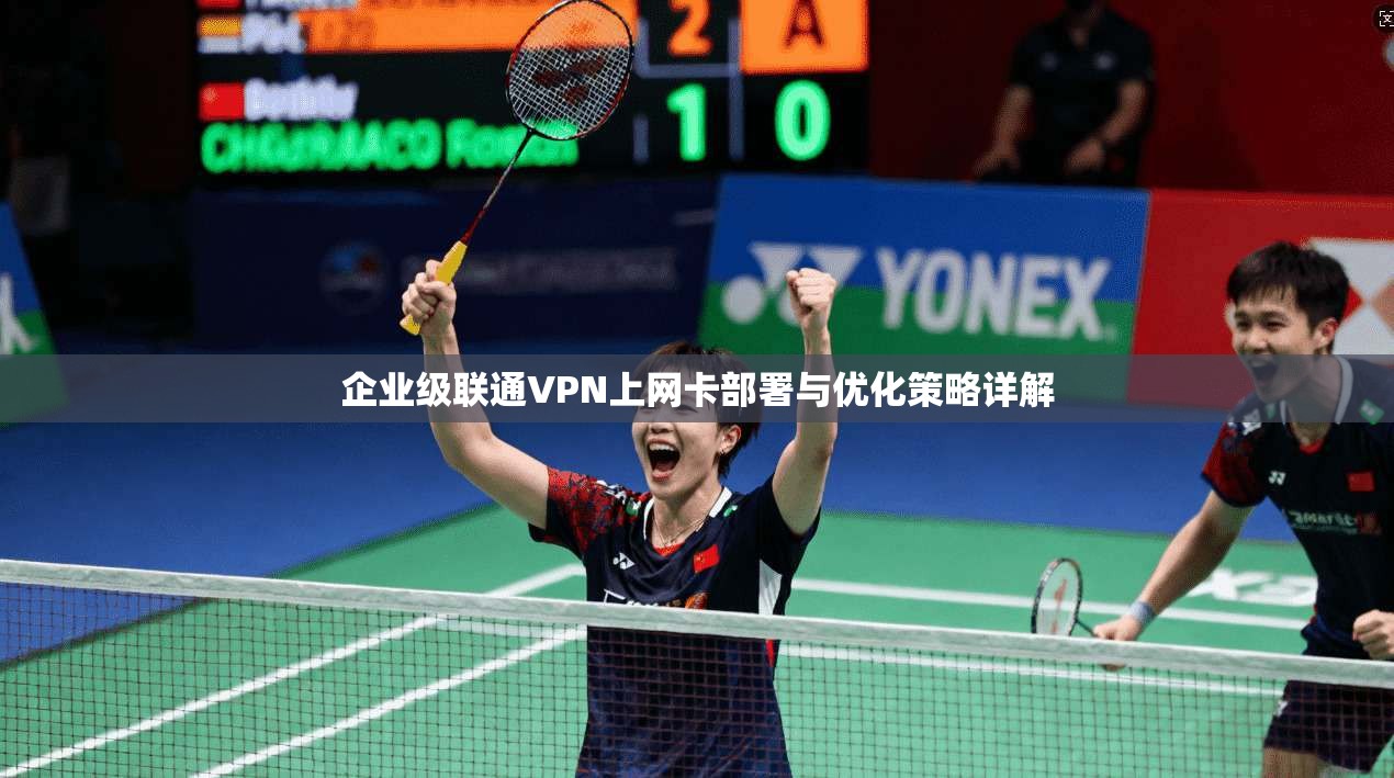 企业级联通VPN上网卡部署与优化策略详解