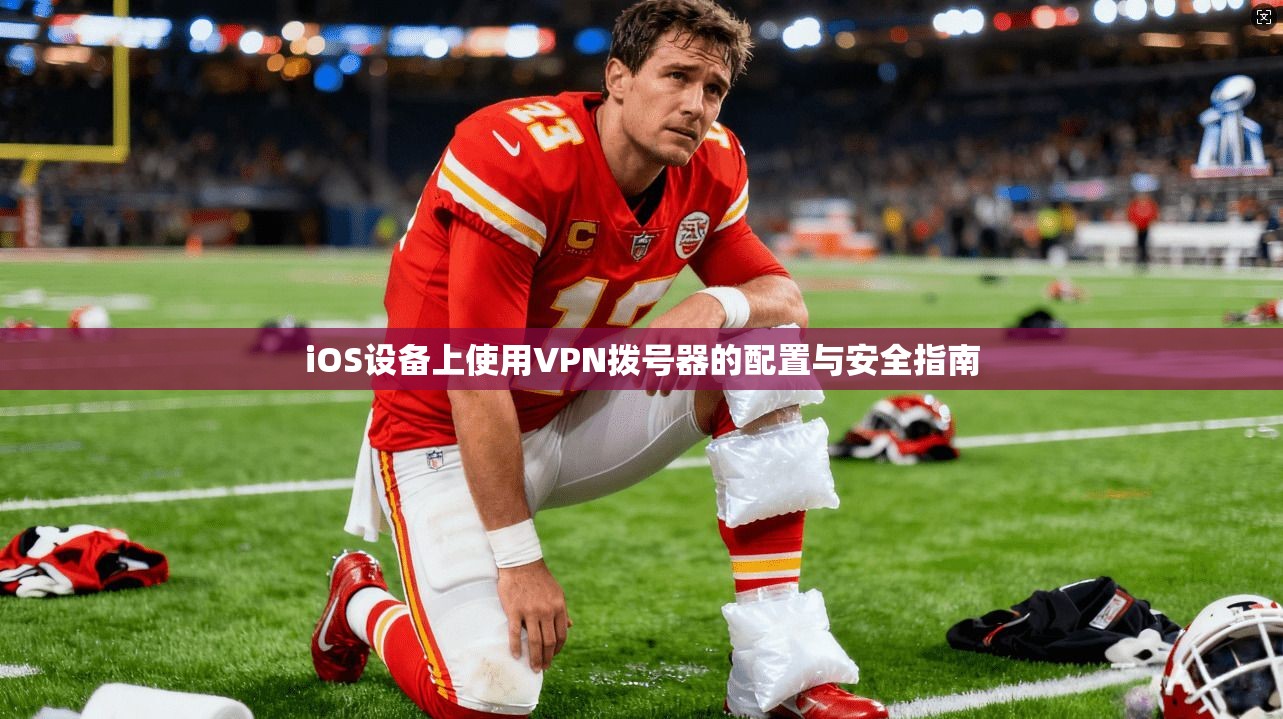 iOS设备上使用VPN拨号器的配置与安全指南