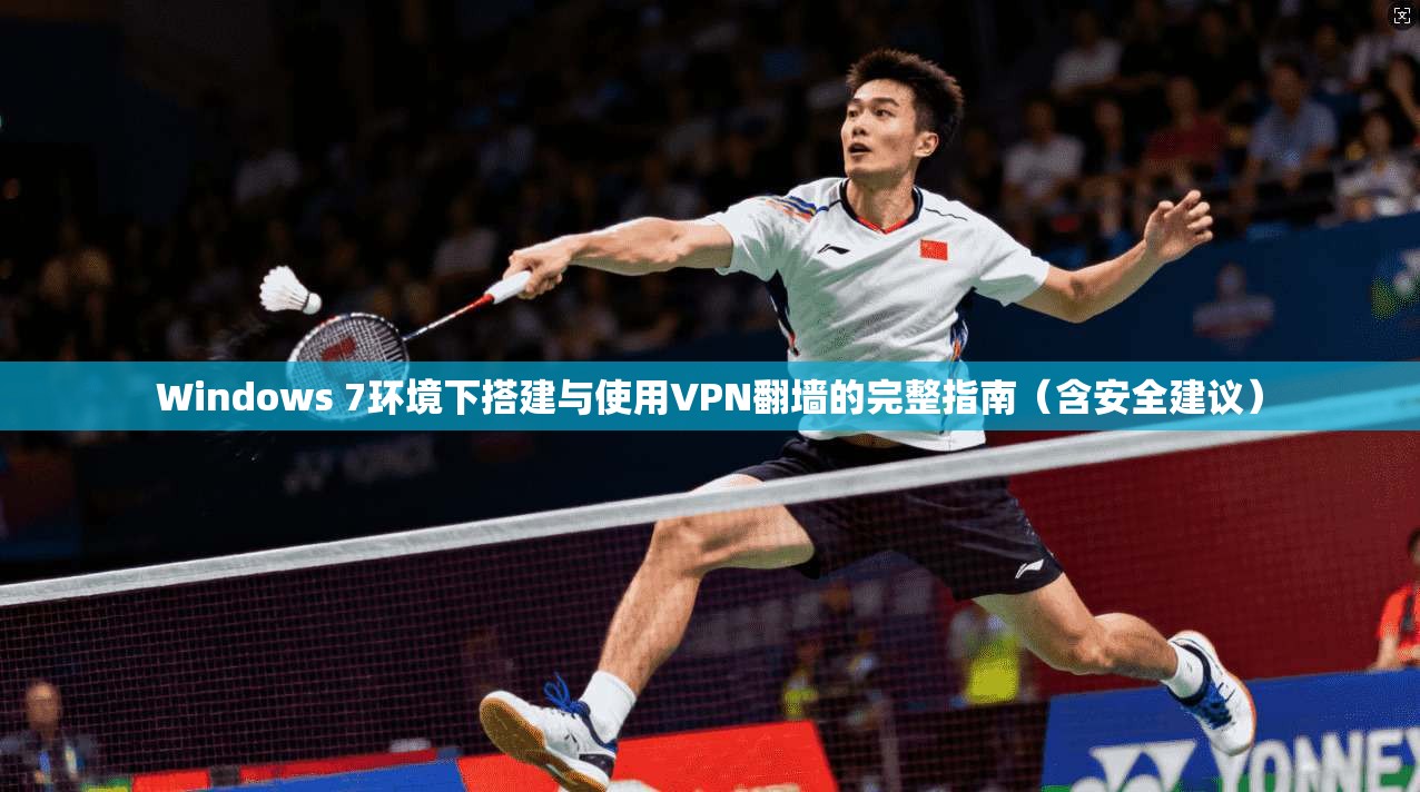 Windows 7环境下搭建与使用VPN翻墙的完整指南（含安全建议）