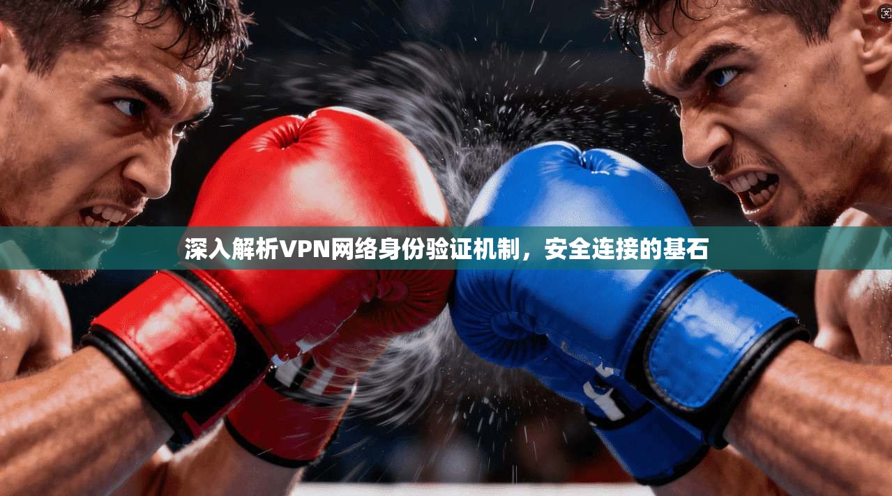 深入解析VPN网络身份验证机制，安全连接的基石
