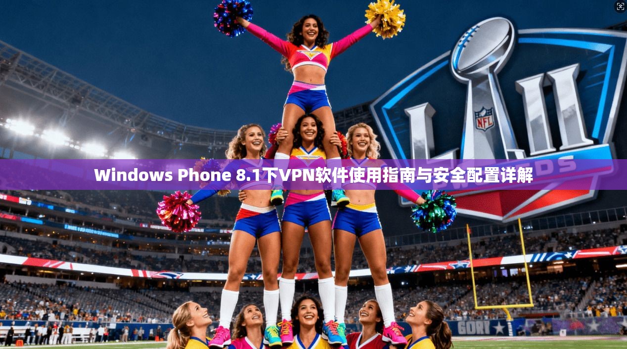 Windows Phone 8.1下VPN软件使用指南与安全配置详解 Windows Phone 8.1下VPN软件使用指南与安全配置详解