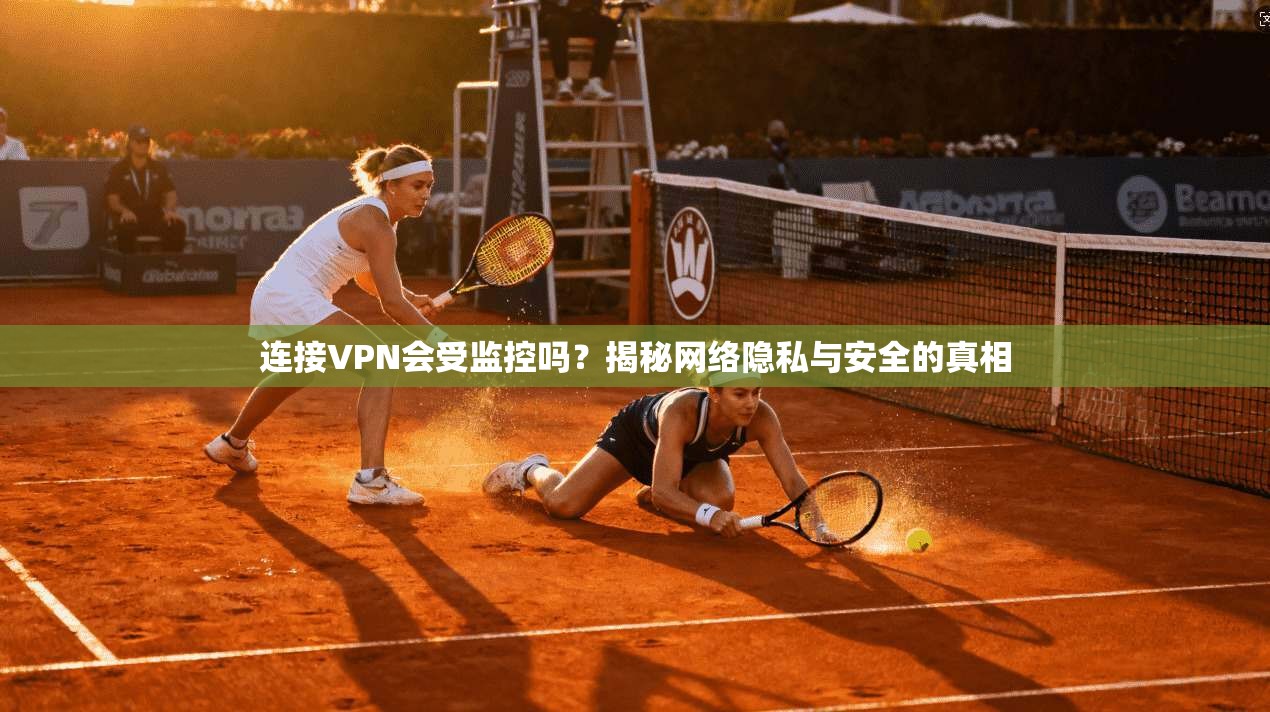 连接VPN会受监控吗？揭秘网络隐私与安全的真相
