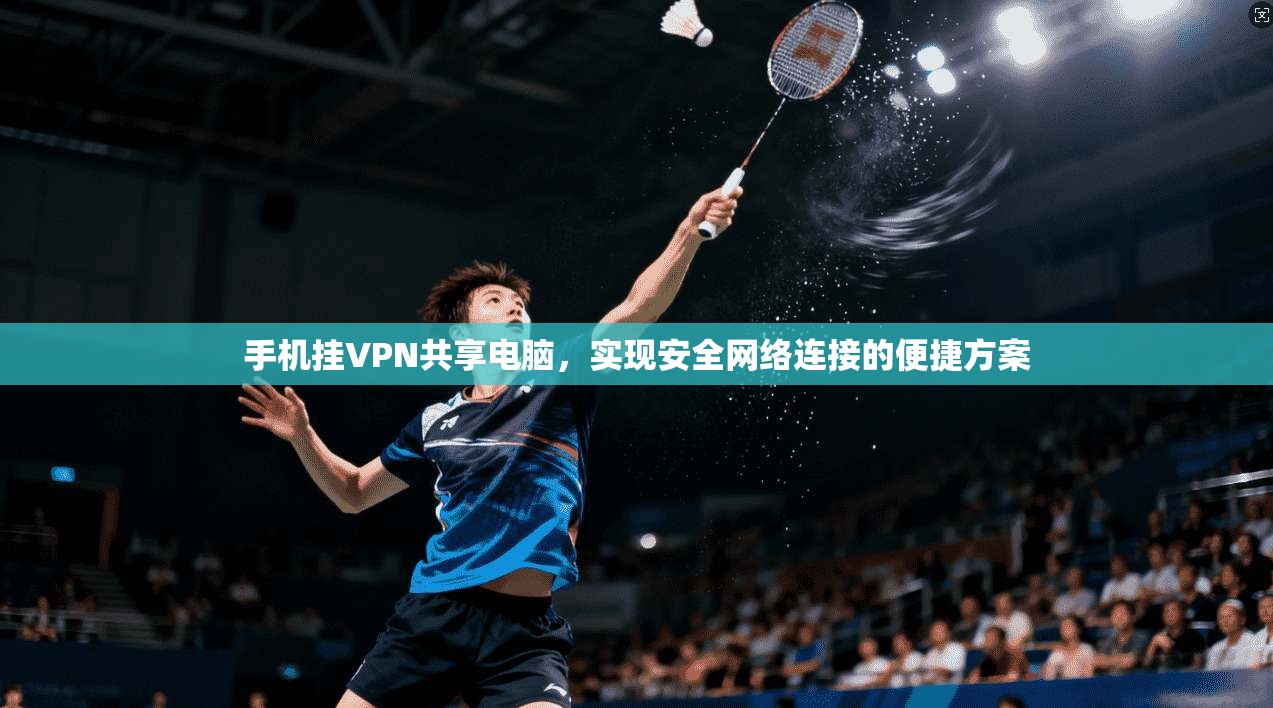 手机挂VPN共享电脑，实现安全网络连接的便捷方案