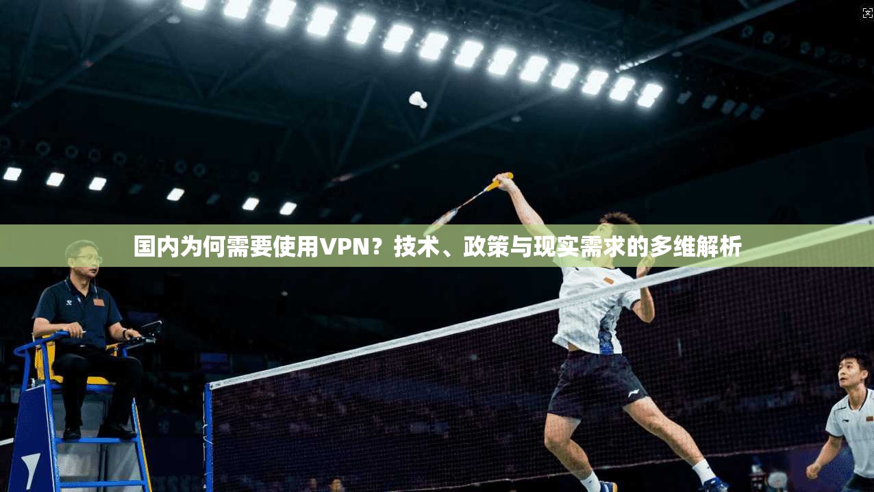 国内为何需要使用VPN？技术、政策与现实需求的多维解析